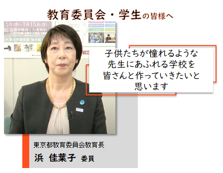 教育委員会・学生の皆様へ。子供たちが憧れるような先生にあふれる学校を皆さんと作っていきたいと思います。東京都教育委員会教育長 浜 佳葉子 委員