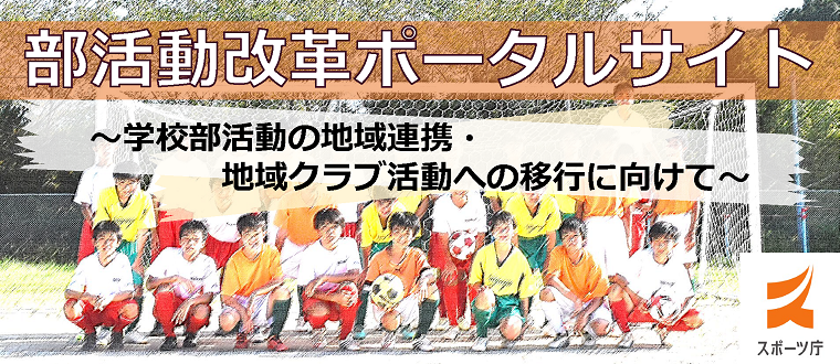 部活動改革ポータルサイト ～学校部活動の地域連携・地域クラブ活動への移行（地域移行）に向けて～