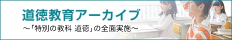 道徳教育アーカイブ～「特別の教科 道徳」の全面実施～